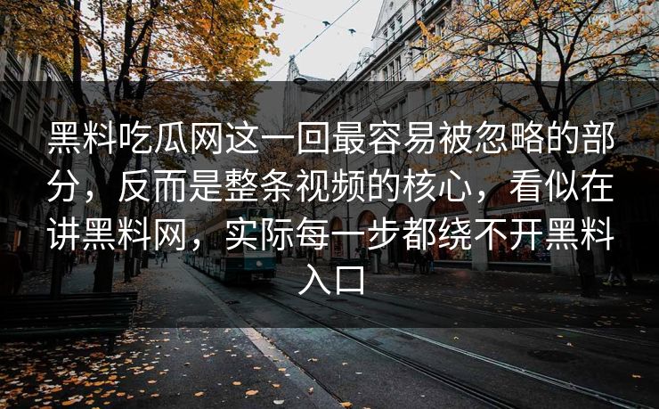 黑料吃瓜网这一回最容易被忽略的部分，反而是整条视频的核心，看似在讲黑料网，实际每一步都绕不开黑料入口