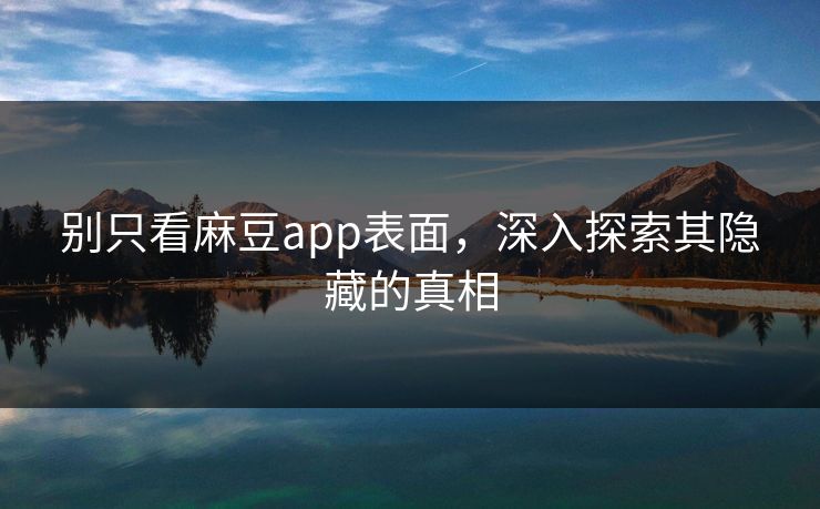 别只看麻豆app表面，深入探索其隐藏的真相