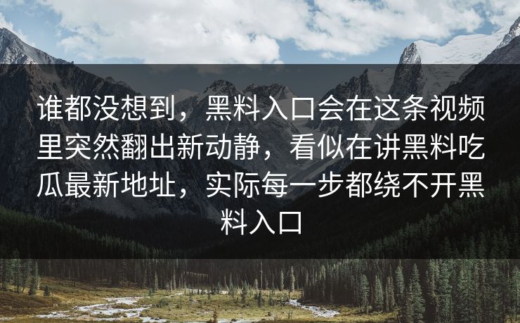 谁都没想到，黑料入口会在这条视频里突然翻出新动静，看似在讲黑料吃瓜最新地址，实际每一步都绕不开黑料入口