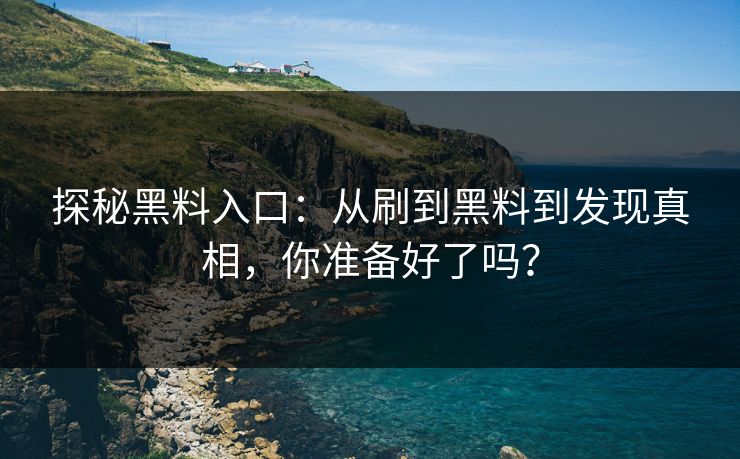 探秘黑料入口：从刷到黑料到发现真相，你准备好了吗？