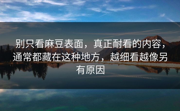 别只看麻豆表面，真正耐看的内容，通常都藏在这种地方，越细看越像另有原因