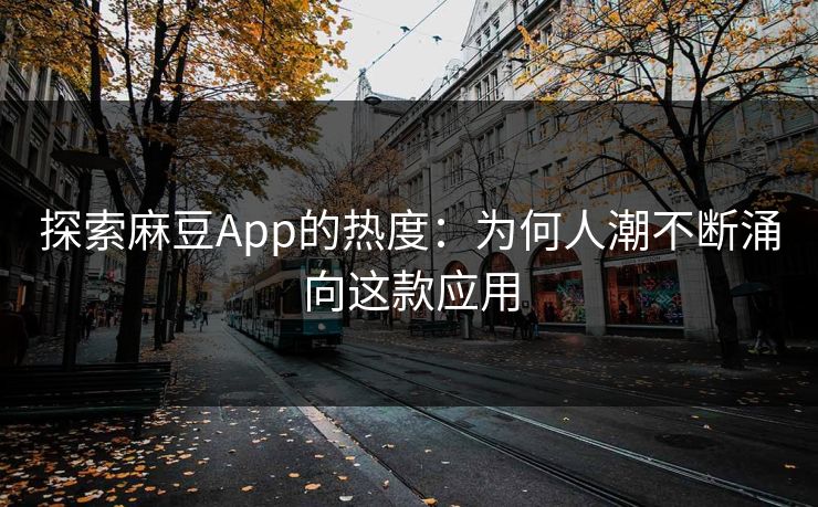 探索麻豆App的热度:为何人潮不断涌向这款应用