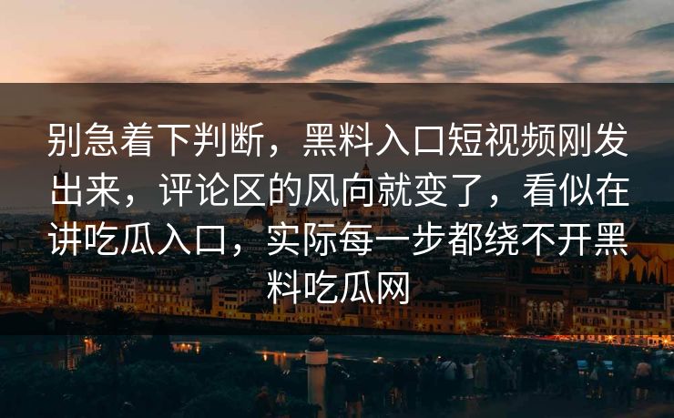 别急着下判断,黑料入口短视频刚发出来,评论区的风向就变了,看似在讲吃瓜入口,实际每一步都绕不开黑料吃瓜网